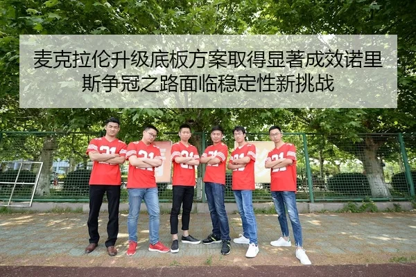 麦克拉伦升级底板方案取得显著成效诺里斯争冠之路面临稳定性新挑战