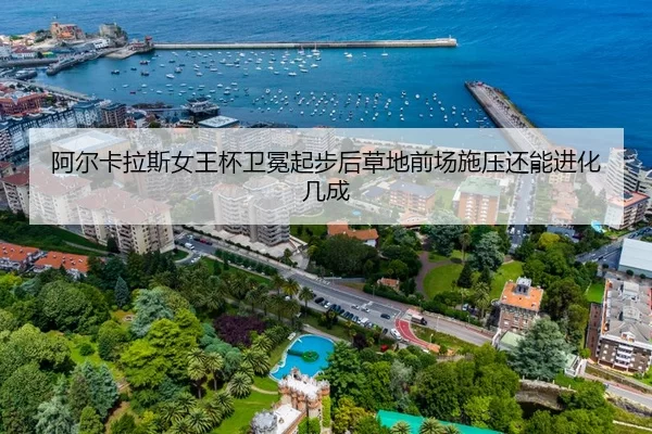 阿尔卡拉斯女王杯卫冕起步后草地前场施压还能进化几成