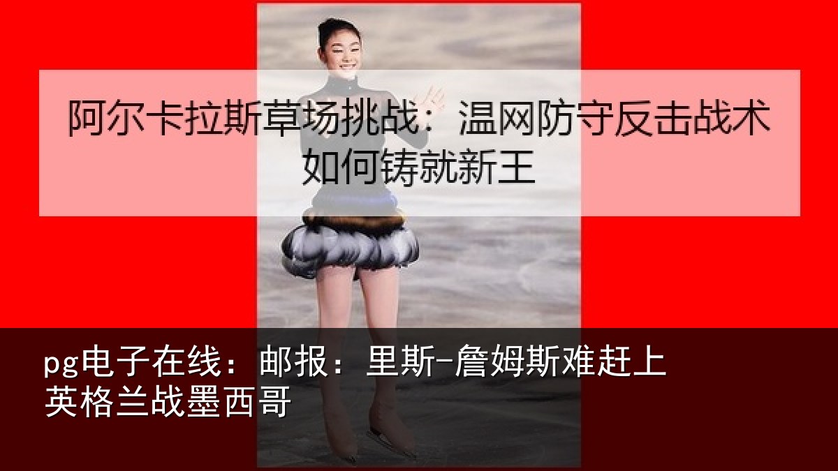 pg电子在线:邮报:里斯-詹姆斯难赶上英格兰战墨西哥