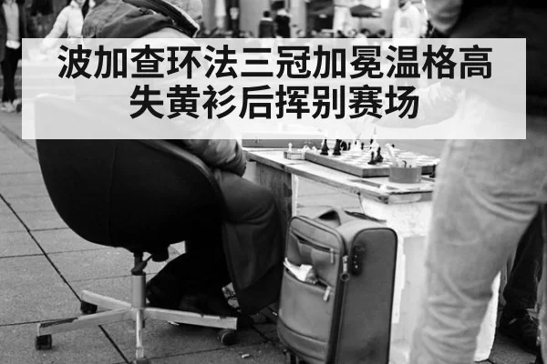 波加查环法三冠加冕温格高失黄衫后挥别赛场