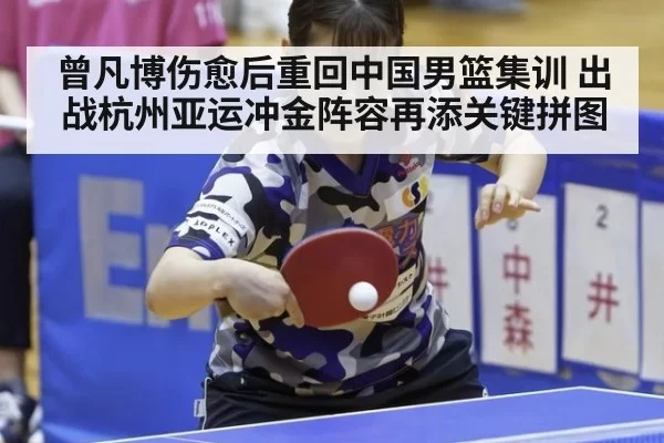 曾凡博伤愈后重回中国男篮集训 出战杭州亚运冲金阵容再添关键拼图