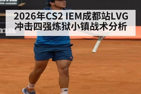 2026年CS2 IEM成都站LVG冲击四强炼狱小镇战术分析